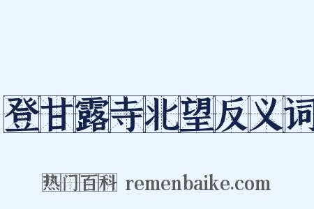 登甘露寺北望反义词是什么意思的图片